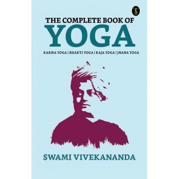 The Complete Book of Yoga: Bhakti Yoga, Karma Yoga, Raja Yoga, Jnana Yoga